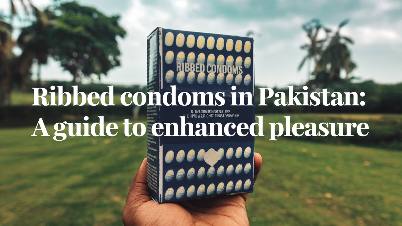 Ribbed Condoms in Pakistan A Guide to Enhanced Pleasure